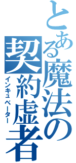 とある魔法の契約虚者（インキュベーター）