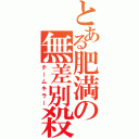 とある肥満の無差別殺人（チームキラー）