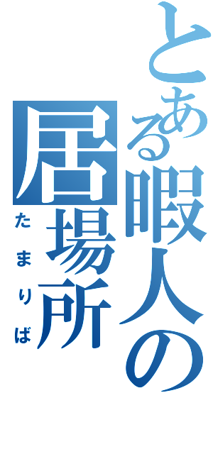 とある暇人の居場所（たまりば）