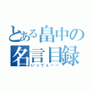 とある畠中の名言目録（いってぇーー）