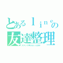 とあるｌｉｎｅのの友達整理（スタンプ押さない人消す）