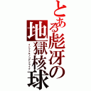 とある彪冴の地獄核球（インフェルノコアドライブ）