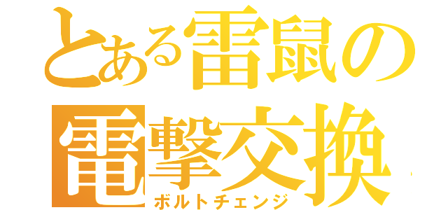 とある雷鼠の電撃交換（ボルトチェンジ）