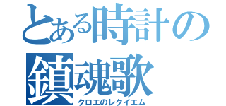 とある時計の鎮魂歌（クロエのレクイエム）