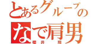 とあるグループのなで肩男（櫻井 翔）