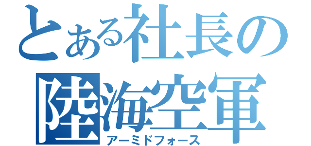 とある社長の陸海空軍（アーミドフォース）