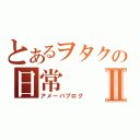 とあるヲタクの日常Ⅱ（アメーバブログ）