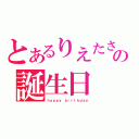 とあるりえたさんの誕生日（ｈａｐｐｙ　ｂｉｒｔｈｄａｙ）