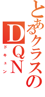 とあるクラスのＤＱＮ（ドキュン）