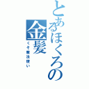 とあるほくろの金髪（くそ魔法使い）