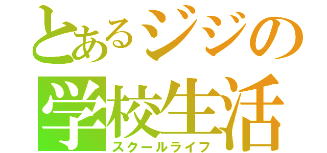 とあるジジの学校生活（スクールライフ）