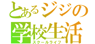 とあるジジの学校生活（スクールライフ）