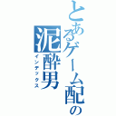 とあるゲーム配信の泥酔男Ⅱ（インデックス）