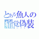 とある魚人の痛覚偽装（痛いフリ）