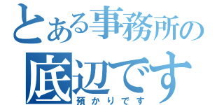 とある事務所の底辺です（預かりです）