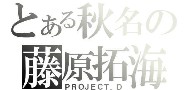 とある秋名の藤原拓海（ＰＲＯＪＥＣＴ．Ｄ）