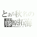 とある秋名の藤原拓海（ＰＲＯＪＥＣＴ．Ｄ）