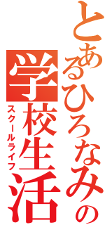 とあるひろなみの学校生活（スクールライフ）