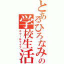 とあるひろなみの学校生活（スクールライフ）