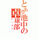 とある池中の卓球部（ピンポン）