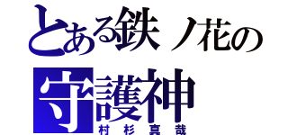 とある鉄ノ花の守護神（村杉真哉）