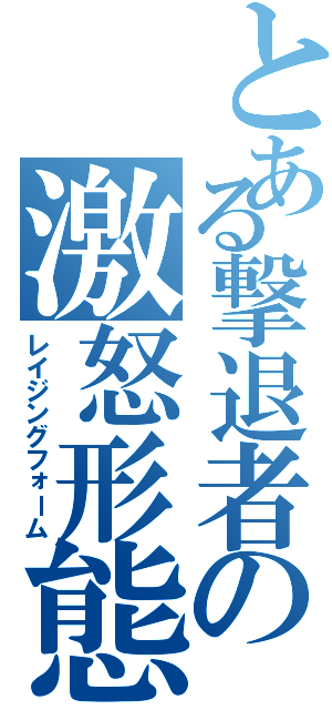 とある撃退者の激怒形態（レイジングフォーム）