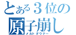 とある３位の原子崩し（メルトダウナー）