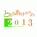 とあるあけおめの２０１３（スネークイヤー）