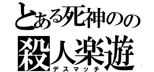 とある死神のの殺人楽遊（デスマッチ）