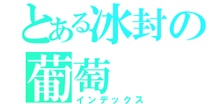 とある冰封の葡萄（インデックス）