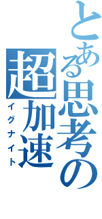 とある思考の超加速（イグナイト）