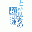 とある思考の超加速（イグナイト）