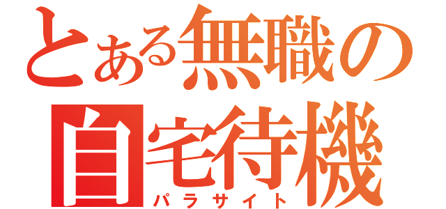 とある無職の自宅待機（パラサイト）