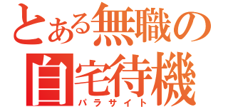 とある無職の自宅待機（パラサイト）