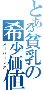 とある貧乳の希少価値（スーパーレア）