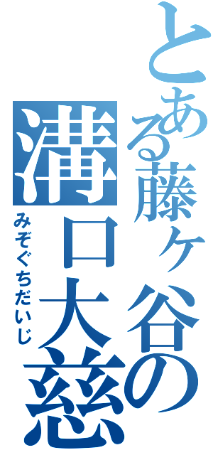 とある藤ヶ谷の溝口大慈（みぞぐちだいじ）