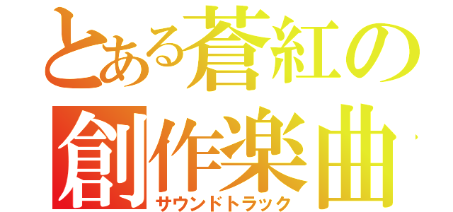 とある蒼紅の創作楽曲（サウンドトラック）