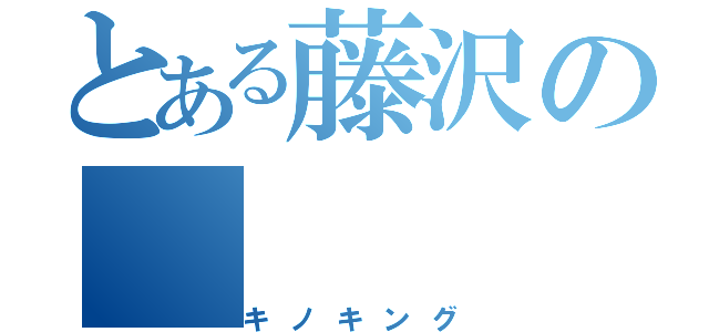 とある藤沢の（キノキング）