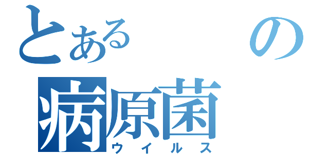 とあるの病原菌（ウイルス）