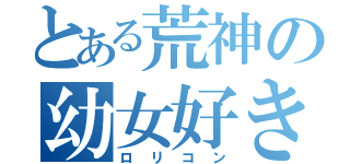 とある荒神の幼女好き（ロリコン）