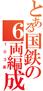 とある国鉄の６両編成（１０３系）