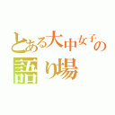 とある大中女子の語り場（）