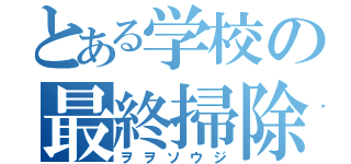 とある学校の最終掃除（ヲヲソウジ）