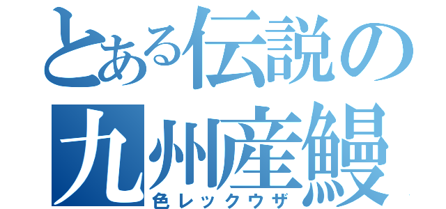 とある伝説の九州産鰻（色レックウザ）