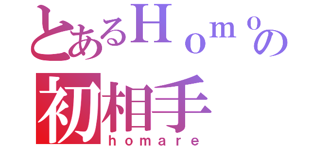 とあるＨｏｍｏの初相手（ｈｏｍａｒｅ）