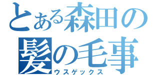 とある森田の髪の毛事情（ウスゲックス）