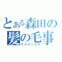 とある森田の髪の毛事情（ウスゲックス）