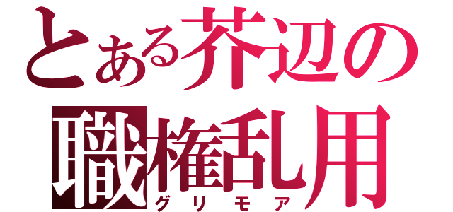 とある芥辺の職権乱用（グリモア）