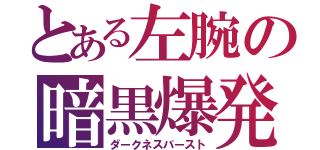 とある左腕の暗黒爆発（ダークネスバースト）