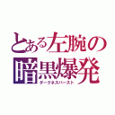 とある左腕の暗黒爆発（ダークネスバースト）